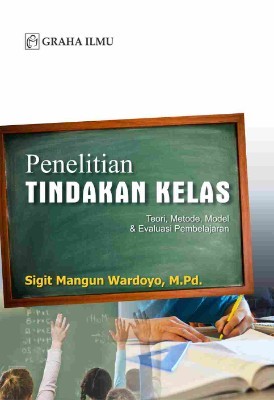 Penelitian Tindakan Kelas; Teori, Metode, Model &amp; Evaluasi Pembelajaran