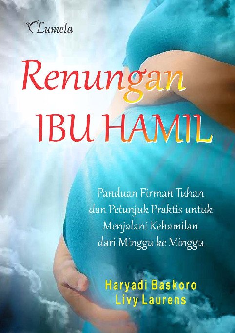 Renungan Ibu Hamil; Panduan Firman Tuhan dan Petunjuk Praktis untuk Menjalani Kehamilan dari Minggu ke Minggu